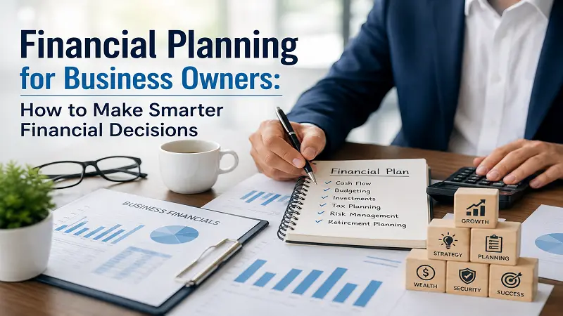 Financial Planning for Business Owners: How to Make Smarter Financial Decisions